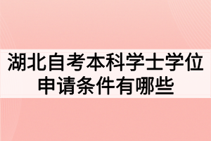 湖北自考本科學(xué)士學(xué)位申請(qǐng)條件有哪些？