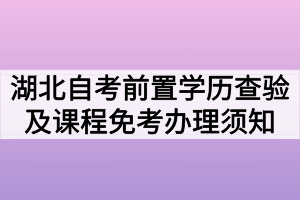 2020年7月湖北自考前置學歷查驗及課程免考網(wǎng)上辦理須知