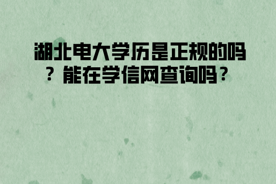 湖北電大學(xué)歷是正規(guī)的嗎？能在學(xué)信網(wǎng)查詢嗎？