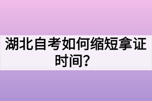 湖北自考如何縮短拿證時間？