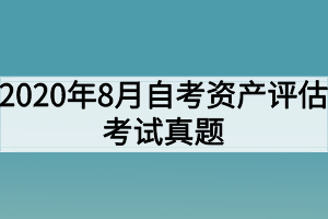 2020年8月自考資產(chǎn)評(píng)估考試真題