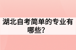 湖北自考簡(jiǎn)單的專業(yè)有哪些？如何選擇自考專業(yè)