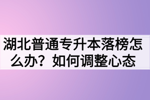 湖北普通專升本落榜怎么辦？如何調(diào)整心態(tài)