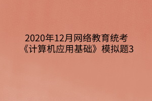 2020年12月網絡教育統(tǒng)考《計算機應用基礎》模擬題3