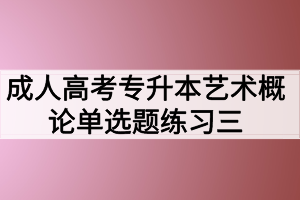 成人高考專(zhuān)升本藝術(shù)概論單選題練習(xí)三