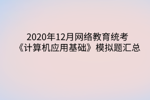 2020年12月網(wǎng)絡(luò)教育統(tǒng)考《計算機(jī)應(yīng)用基礎(chǔ)》模擬題匯總