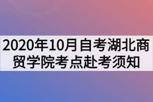 2020年10月自考湖北商貿(mào)學(xué)院考點赴考須知