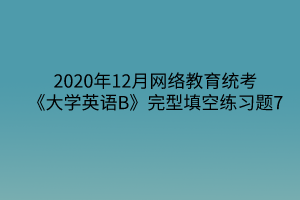 2020年12月網絡教育統(tǒng)考《大學英語B》完型填空練習題7