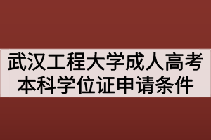 武漢工程大學成人高考本科學位證申請條件有哪些