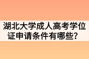 湖北大學(xué)成人高考學(xué)位證申請條件有哪些？