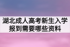 湖北成人高考新生入學(xué)報(bào)到需要哪些資料