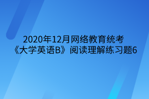 2020年12月網絡教育統(tǒng)考《大學英語B》閱讀理解練習題6