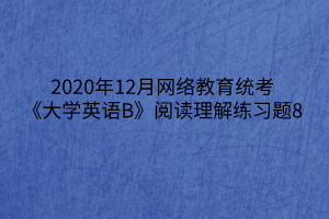 2020年12月網(wǎng)絡(luò)教育統(tǒng)考《大學(xué)英語B》閱讀理解練習(xí)題8