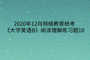 2020年12月網(wǎng)絡(luò)教育統(tǒng)考《大學(xué)英語(yǔ)B》閱讀理解練習(xí)題10