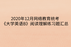 2020年12月網(wǎng)絡(luò)教育統(tǒng)考《大學(xué)英語(yǔ)B》閱讀理解練習(xí)題匯總