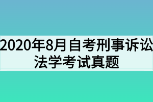 2020年8月自考刑事訴訟法學考試真題