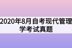 2020年8月自考現(xiàn)代管理學考試真題