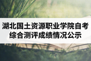 202004考期湖北國土資源職業(yè)學院自考網(wǎng)絡助學綜合測評成績情況公示