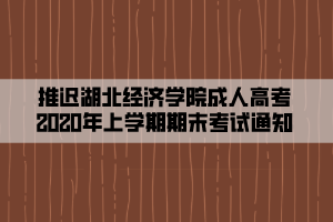 推遲湖北經(jīng)濟學(xué)院成人高考2020年上學(xué)期期末考試通知