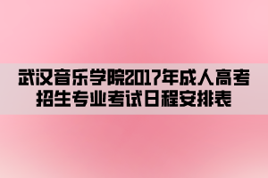 武漢音樂學院2017年成人高考招生專業(yè)考試日程安排表