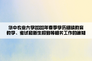 華中農(nóng)業(yè)大學(xué)2020年春季學(xué)歷繼續(xù)教育教學(xué)、考試和新生報(bào)到等相關(guān)工作的通知