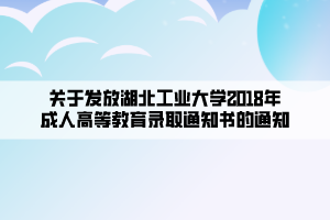 關于發(fā)放湖北工業(yè)大學2018年成人高等教育錄取通知書的通知