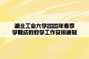 湖北工業(yè)大學(xué)2020年春季學(xué)期成教教學(xué)工作安排通知