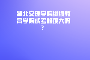 湖北文理學(xué)院繼續(xù)教育學(xué)院成考難度大嗎？