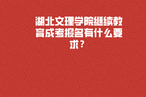 湖北文理學(xué)院繼續(xù)教育成考報(bào)名有什么要求？