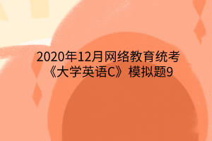 2020年12月網(wǎng)絡(luò)教育統(tǒng)考《大學英語C》模擬題9