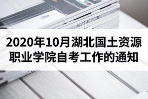 2020年10月湖北國土資源職業(yè)學(xué)院自考有關(guān)工作的通知