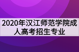 2020年漢江師范學(xué)院成人高考招生專業(yè)有哪些？