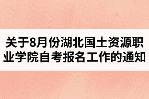 關(guān)于做好8月份湖北國土資源職業(yè)學院自考報名工作的通知