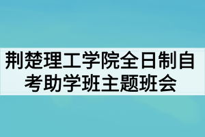 荊楚理工學(xué)院全日制自考助學(xué)班開展防范“非法校園貸”主題班會