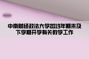 中南財(cái)經(jīng)政法大學(xué)2019年期末及下學(xué)期開(kāi)學(xué)有關(guān)教學(xué)工作