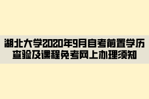 湖北大學2020年9月自考前置學歷查驗及課程免考網上辦理須知