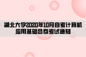 湖北大學2020年10月自考計算機應(yīng)用基礎(chǔ)合卷考試通知