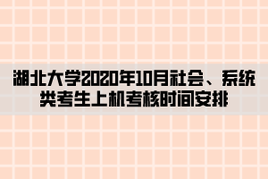 湖北大學(xué)2020年10月社會(huì)、系統(tǒng)類考生上機(jī)考核時(shí)間安排