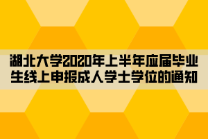 湖北大學(xué)2020年上半年應(yīng)屆畢業(yè)生線上申報成人學(xué)士學(xué)位的通知