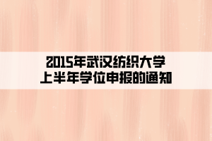 2015年武漢紡織大學(xué)上半年學(xué)位申報(bào)的通知