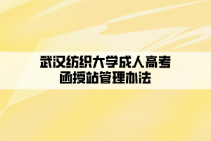 武漢紡織大學(xué)成人高考函授站管理辦法