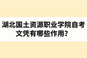 湖北國(guó)土資源職業(yè)學(xué)院自考文憑有哪些作用？