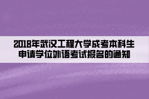 2018年武漢工程大學(xué)成考本科生申請學(xué)士學(xué)位外語考試報名的通知