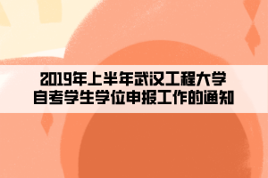 2019年上半年武漢工程大學自考學生學位申報工作的通知