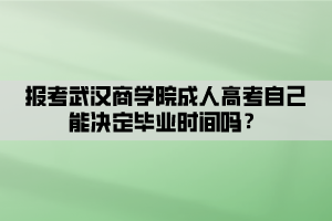 報(bào)考武漢商學(xué)院成人高考自己能決定畢業(yè)時(shí)間嗎？