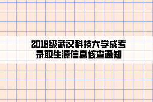 2018級武漢科技大學成考錄取生源信息核查通知