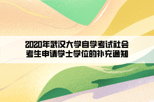 2020年武漢大學(xué)自學(xué)考試社會考生申請學(xué)士學(xué)位的補(bǔ)充通知