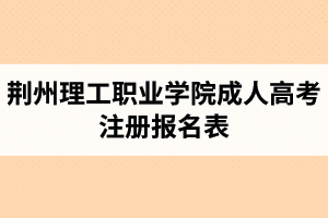 荊州理工職業(yè)學(xué)院成人高考注冊報名表