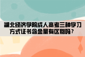 湖北經(jīng)濟學院成人高考三種學習方式證書含金量有區(qū)別嗎？