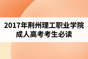 2017年荊州理工職業(yè)學(xué)院成人高考考生必讀